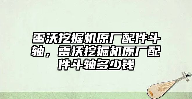 雷沃挖掘機原廠配件斗軸，雷沃挖掘機原廠配件斗軸多少錢