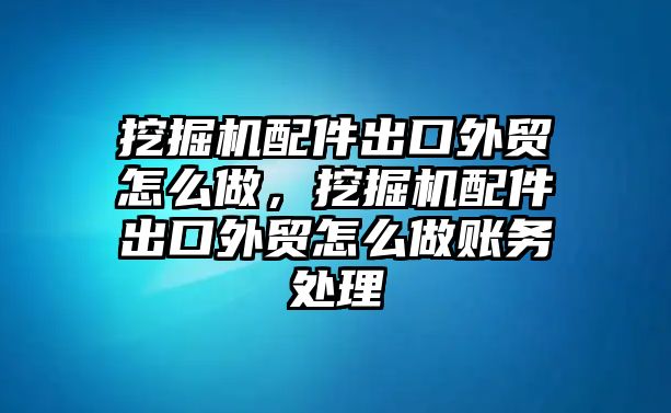 挖掘機配件出口外貿怎么做，挖掘機配件出口外貿怎么做賬務處理