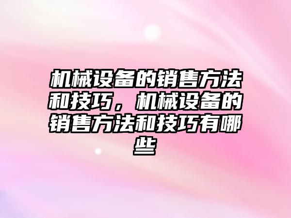 機械設(shè)備的銷售方法和技巧，機械設(shè)備的銷售方法和技巧有哪些