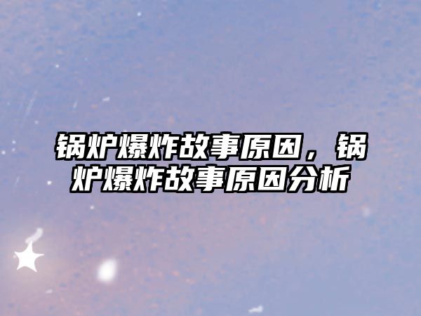 鍋爐爆炸故事原因，鍋爐爆炸故事原因分析