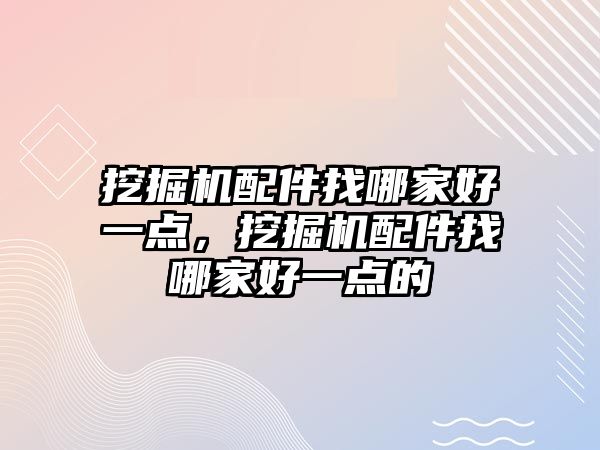 挖掘機配件找哪家好一點，挖掘機配件找哪家好一點的