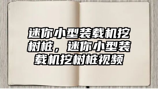 迷你小型裝載機(jī)挖樹樁，迷你小型裝載機(jī)挖樹樁視頻