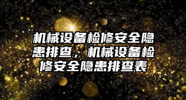 機(jī)械設(shè)備檢修安全隱患排查，機(jī)械設(shè)備檢修安全隱患排查表