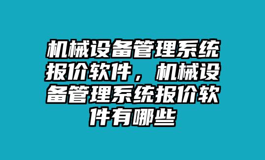 機械設備管理系統(tǒng)報價軟件，機械設備管理系統(tǒng)報價軟件有哪些