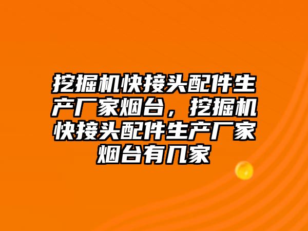 挖掘機快接頭配件生產廠家煙臺，挖掘機快接頭配件生產廠家煙臺有幾家