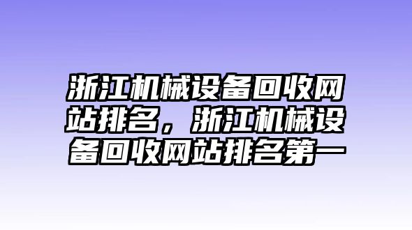 浙江機(jī)械設(shè)備回收網(wǎng)站排名，浙江機(jī)械設(shè)備回收網(wǎng)站排名第一