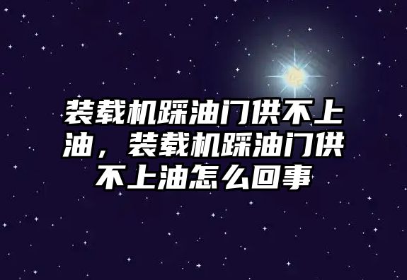 裝載機(jī)踩油門供不上油，裝載機(jī)踩油門供不上油怎么回事