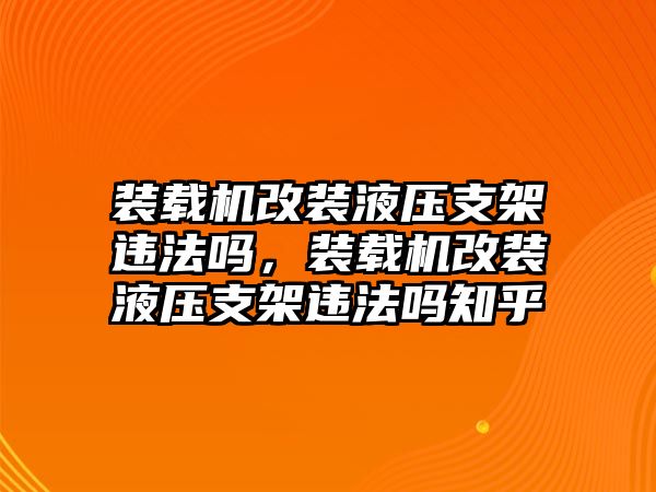 裝載機(jī)改裝液壓支架違法嗎，裝載機(jī)改裝液壓支架違法嗎知乎