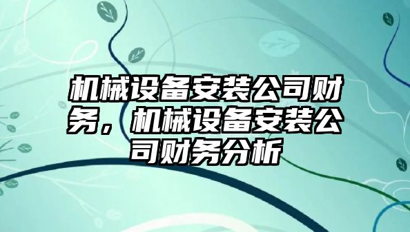 機械設(shè)備安裝公司財務(wù)，機械設(shè)備安裝公司財務(wù)分析