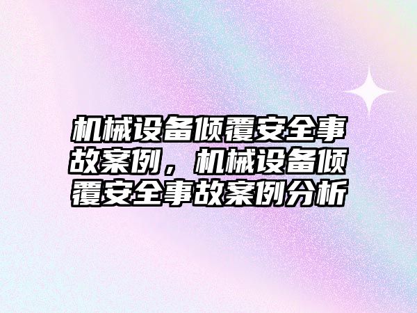 機械設備傾覆安全事故案例，機械設備傾覆安全事故案例分析