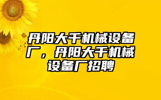 丹陽大千機械設(shè)備廠，丹陽大千機械設(shè)備廠招聘