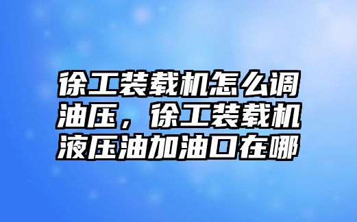 徐工裝載機怎么調(diào)油壓，徐工裝載機液壓油加油口在哪