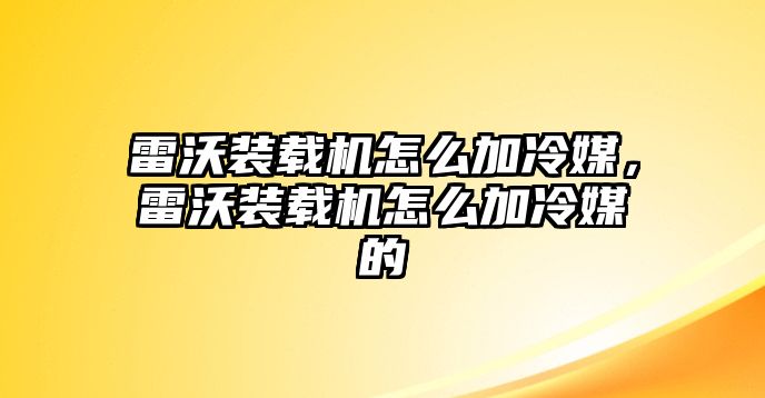 雷沃裝載機(jī)怎么加冷媒，雷沃裝載機(jī)怎么加冷媒的