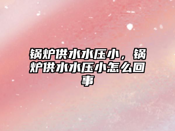 鍋爐供水水壓小，鍋爐供水水壓小怎么回事