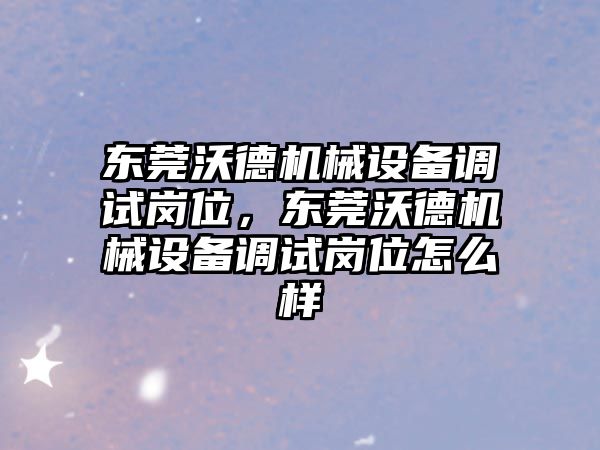 東莞沃德機械設(shè)備調(diào)試崗位，東莞沃德機械設(shè)備調(diào)試崗位怎么樣