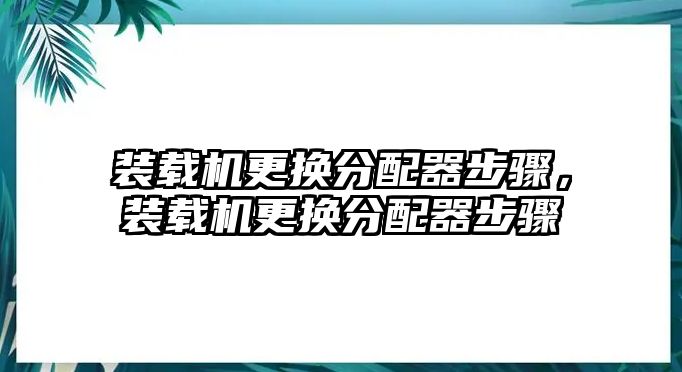 裝載機(jī)更換分配器步驟，裝載機(jī)更換分配器步驟