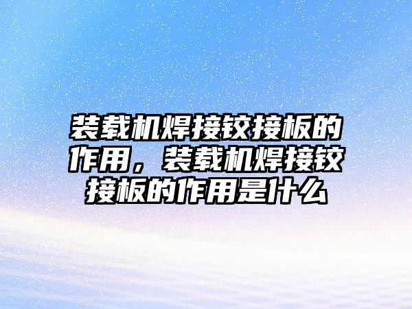 裝載機焊接鉸接板的作用，裝載機焊接鉸接板的作用是什么