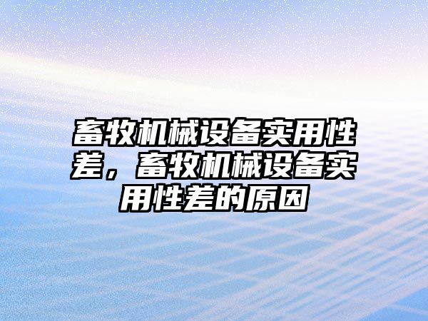 畜牧機械設(shè)備實用性差，畜牧機械設(shè)備實用性差的原因