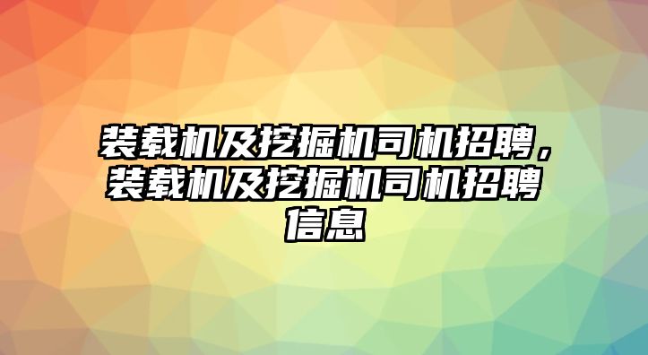 裝載機(jī)及挖掘機(jī)司機(jī)招聘，裝載機(jī)及挖掘機(jī)司機(jī)招聘信息