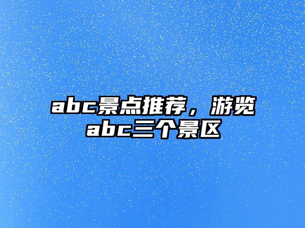 abc景點推薦，游覽abc三個景區(qū)