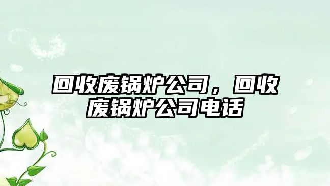 回收廢鍋爐公司，回收廢鍋爐公司電話