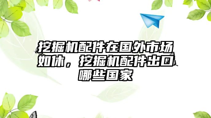 挖掘機(jī)配件在國外市場(chǎng)如休，挖掘機(jī)配件出口哪些國家