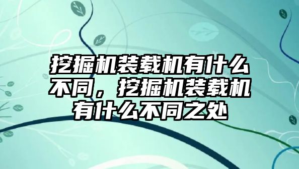 挖掘機裝載機有什么不同，挖掘機裝載機有什么不同之處