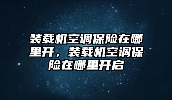 裝載機(jī)空調(diào)保險(xiǎn)在哪里開(kāi)，裝載機(jī)空調(diào)保險(xiǎn)在哪里開(kāi)啟