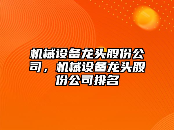 機(jī)械設(shè)備龍頭股份公司，機(jī)械設(shè)備龍頭股份公司排名