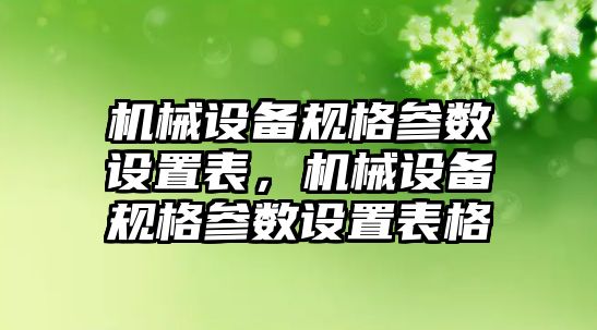 機械設(shè)備規(guī)格參數(shù)設(shè)置表，機械設(shè)備規(guī)格參數(shù)設(shè)置表格