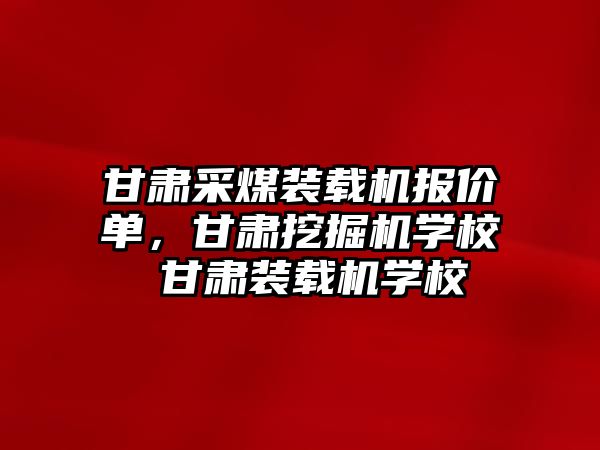 甘肅采煤裝載機報價單，甘肅挖掘機學(xué)校 甘肅裝載機學(xué)校