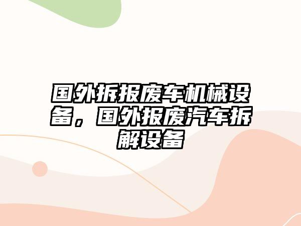 國外拆報廢車機械設(shè)備，國外報廢汽車拆解設(shè)備