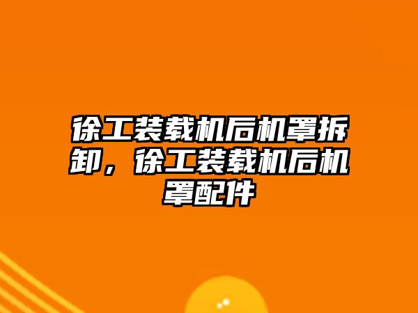 徐工裝載機后機罩拆卸，徐工裝載機后機罩配件