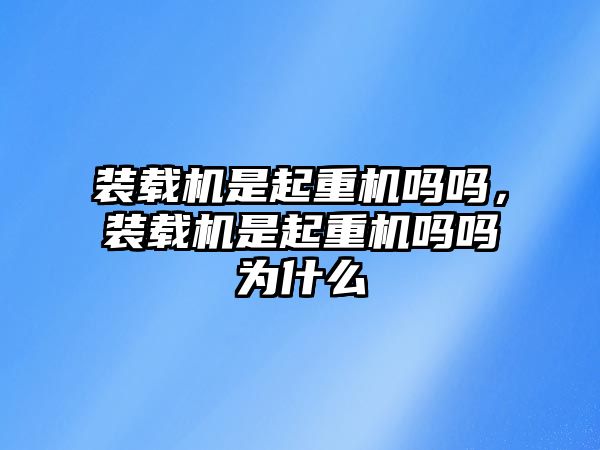 裝載機是起重機嗎嗎，裝載機是起重機嗎嗎為什么