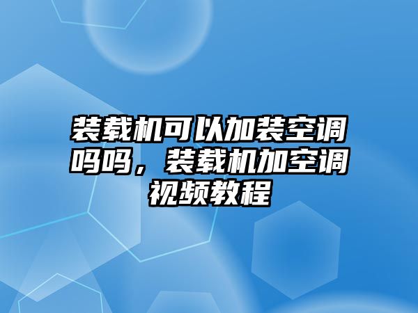 裝載機(jī)可以加裝空調(diào)嗎嗎，裝載機(jī)加空調(diào)視頻教程