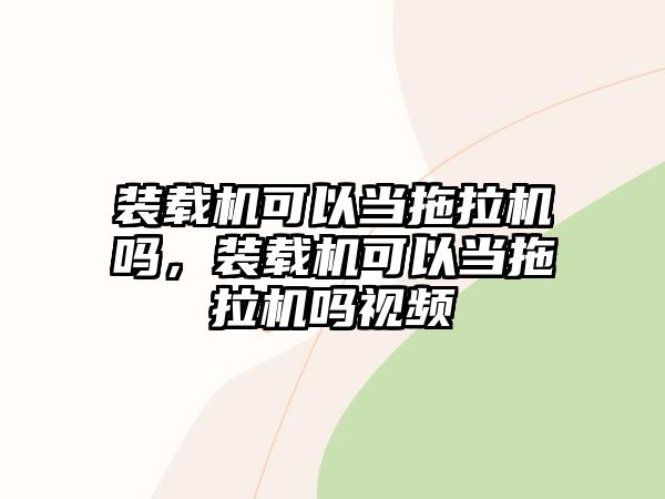 裝載機可以當拖拉機嗎，裝載機可以當拖拉機嗎視頻