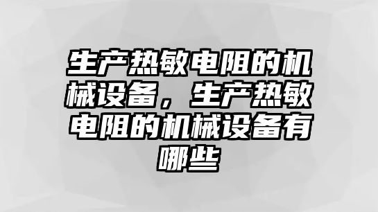 生產(chǎn)熱敏電阻的機械設(shè)備，生產(chǎn)熱敏電阻的機械設(shè)備有哪些