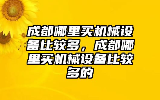 成都哪里買機(jī)械設(shè)備比較多，成都哪里買機(jī)械設(shè)備比較多的