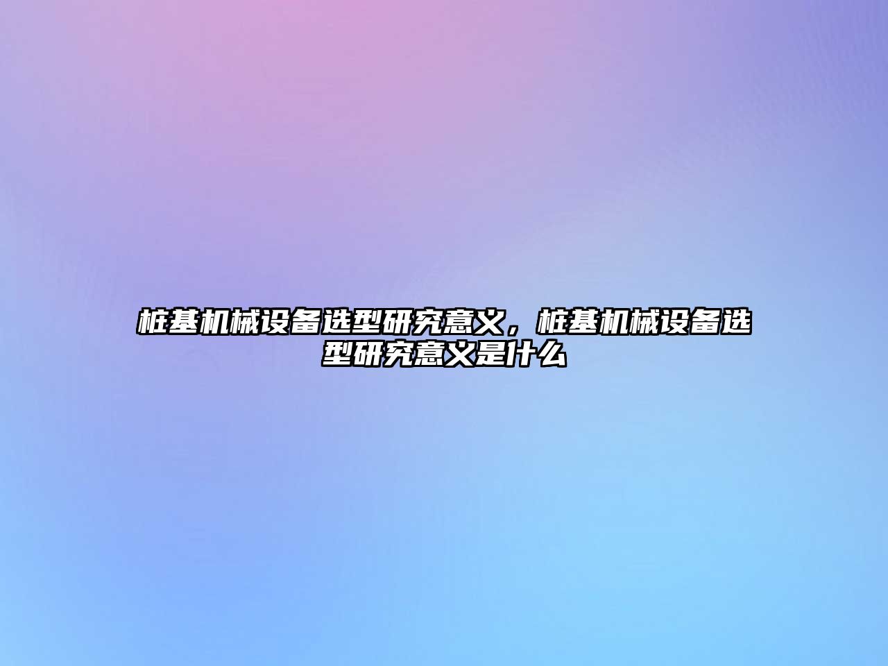 樁基機械設備選型研究意義，樁基機械設備選型研究意義是什么