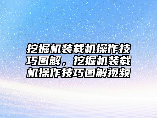 挖掘機裝載機操作技巧圖解，挖掘機裝載機操作技巧圖解視頻