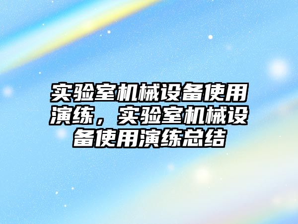 實驗室機(jī)械設(shè)備使用演練，實驗室機(jī)械設(shè)備使用演練總結(jié)