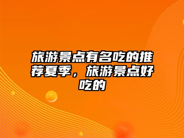 旅游景點(diǎn)有名吃的推薦夏季，旅游景點(diǎn)好吃的