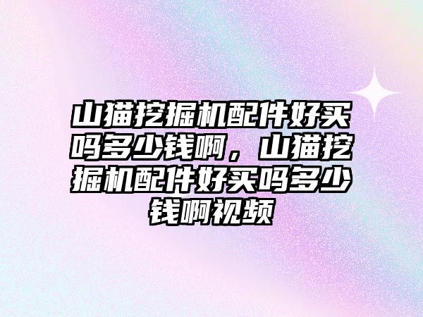 山貓挖掘機(jī)配件好買嗎多少錢啊，山貓挖掘機(jī)配件好買嗎多少錢啊視頻