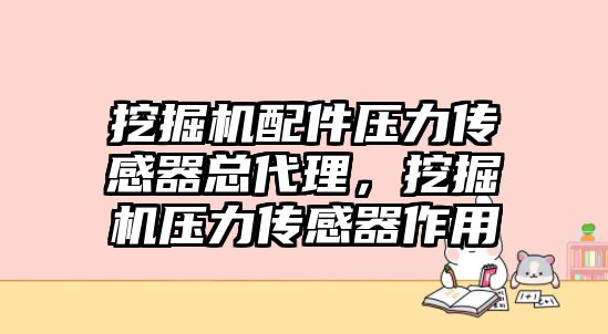 挖掘機(jī)配件壓力傳感器總代理，挖掘機(jī)壓力傳感器作用