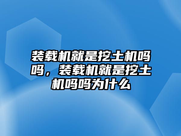 裝載機(jī)就是挖土機(jī)嗎嗎，裝載機(jī)就是挖土機(jī)嗎嗎為什么