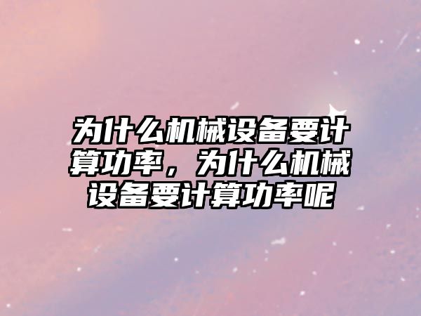 為什么機械設備要計算功率，為什么機械設備要計算功率呢