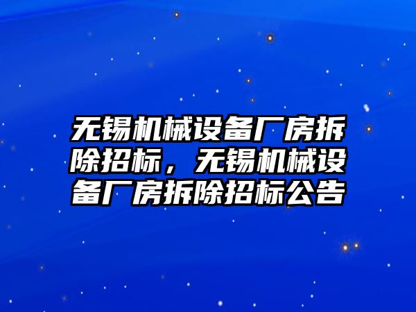 無錫機械設備廠房拆除招標，無錫機械設備廠房拆除招標公告