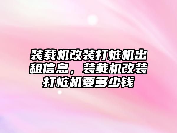 裝載機改裝打樁機出租信息，裝載機改裝打樁機要多少錢