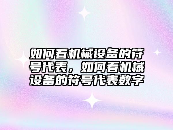 如何看機械設備的符號代表，如何看機械設備的符號代表數(shù)字