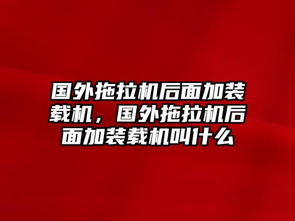 國外拖拉機(jī)后面加裝載機(jī)，國外拖拉機(jī)后面加裝載機(jī)叫什么